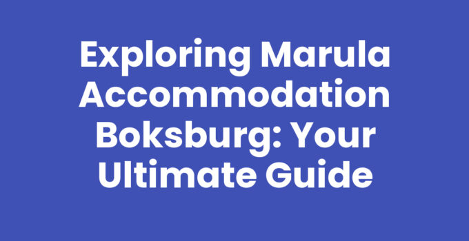 Exploring Marula Accommodation Boksburg: Your Ultimate Guide
