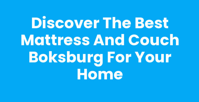 Discover the Best Mattress And Couch Boksburg for Your Home
