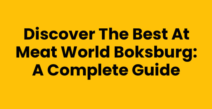 Discover the Best at Meat World Boksburg: A Complete Guide
