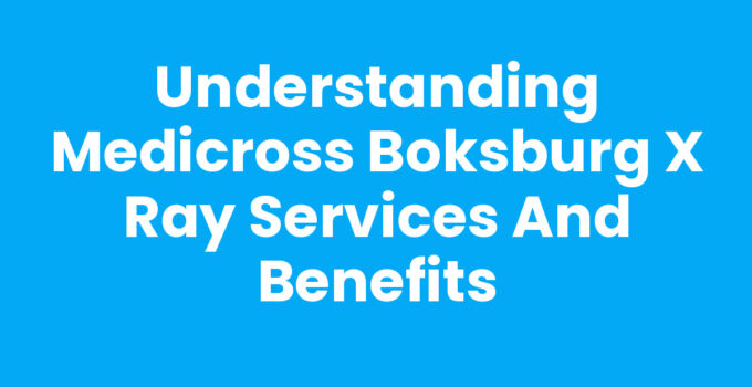 Understanding Medicross Boksburg X Ray Services and Benefits