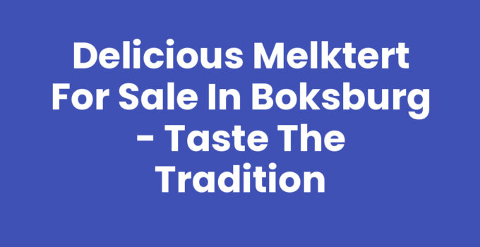 Delicious Melktert for Sale in Boksburg – Taste the Tradition