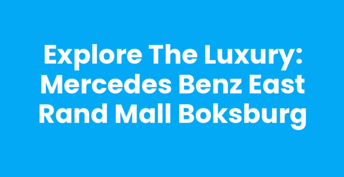Explore the Luxury: Mercedes Benz East Rand Mall Boksburg