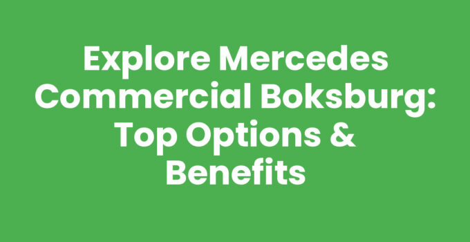 Explore Mercedes Commercial Boksburg: Top Options & Benefits