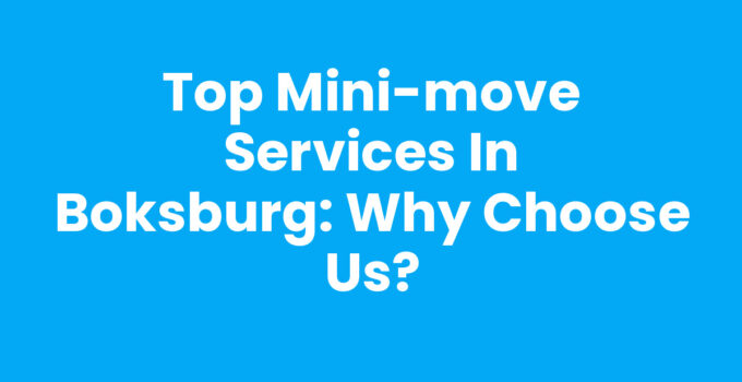 Top Mini-Move Services in Boksburg: Why Choose Us?