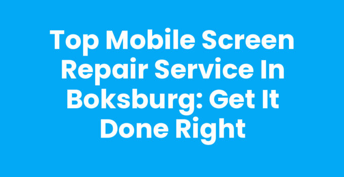 Top Mobile Screen Repair Service in Boksburg: Get It Done Right