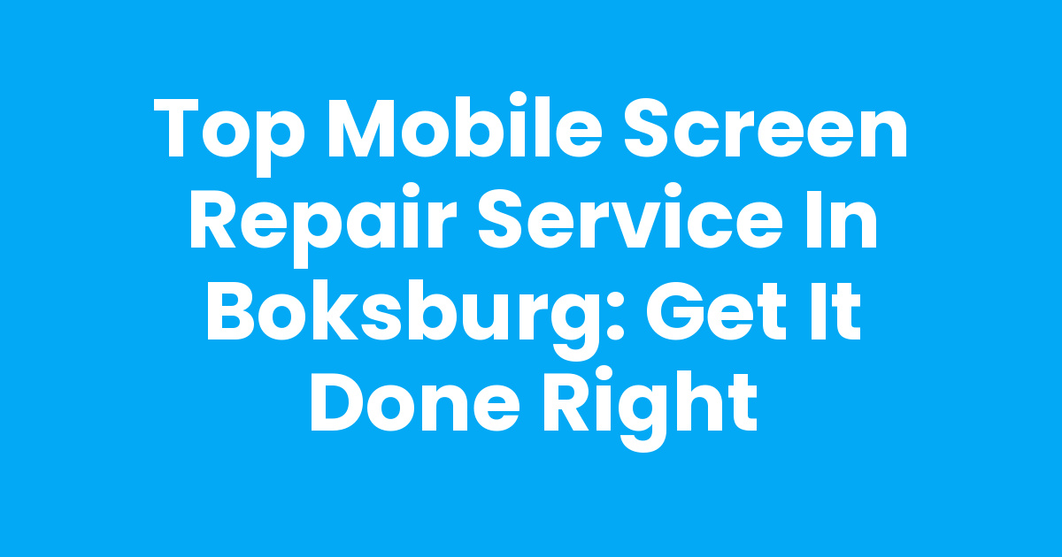 Top Mobile Screen Repair Service in Boksburg: Get It Done Right