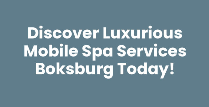 Discover Luxurious Mobile Spa Services Boksburg Today!