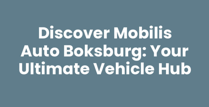 Discover Mobilis Auto Boksburg: Your Ultimate Vehicle Hub