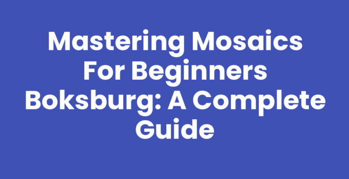 Mastering Mosaics for Beginners Boksburg: A Complete Guide