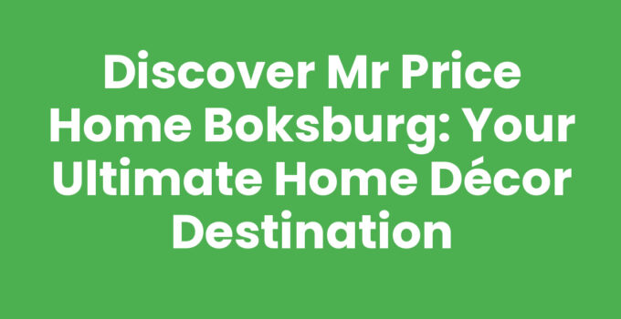Discover Mr Price Home Boksburg: Your Ultimate Home Décor Destination