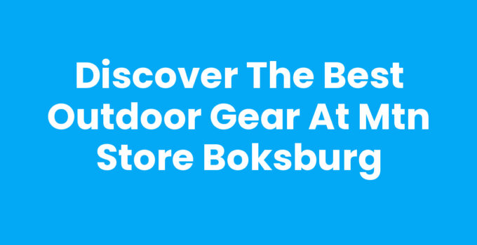 Discover the Best Outdoor Gear at Mtn Store Boksburg