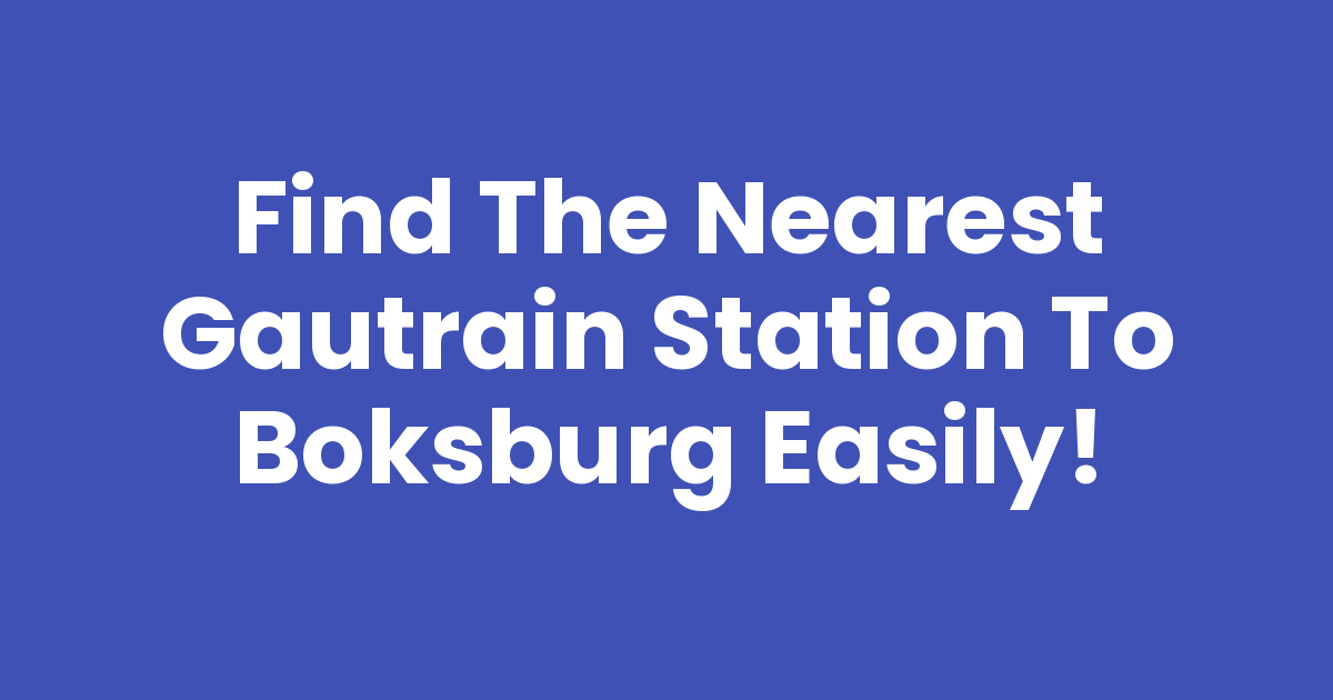 find-the-nearest-gautrain-station-to-boksburg-easily