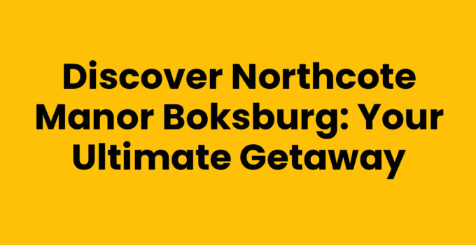 Discover Northcote Manor Boksburg: Your Ultimate Getaway