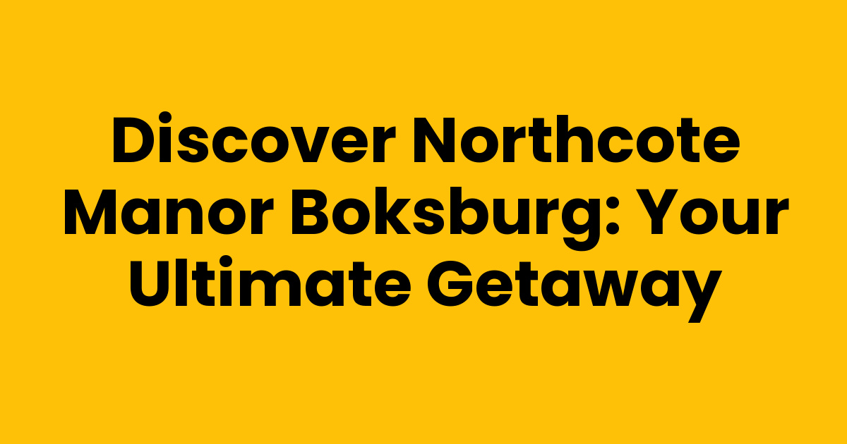 Discover Northcote Manor Boksburg: Your Ultimate Getaway