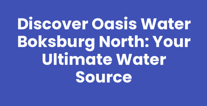 Discover Oasis Water Boksburg North: Your Ultimate Water Source