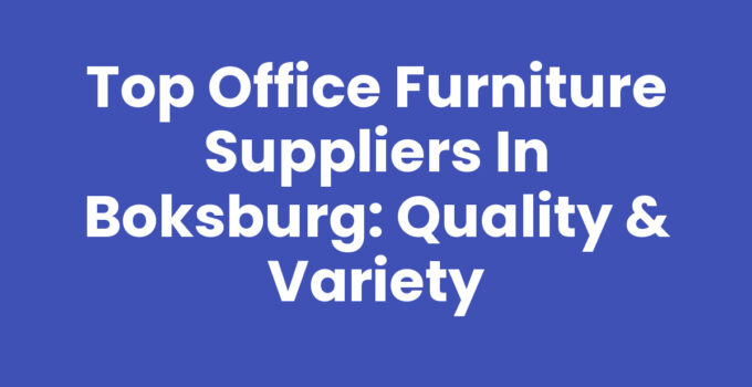 Top Office Furniture Suppliers in Boksburg: Quality & Variety