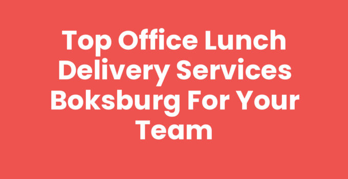 Top Office Lunch Delivery Services Boksburg for Your Team