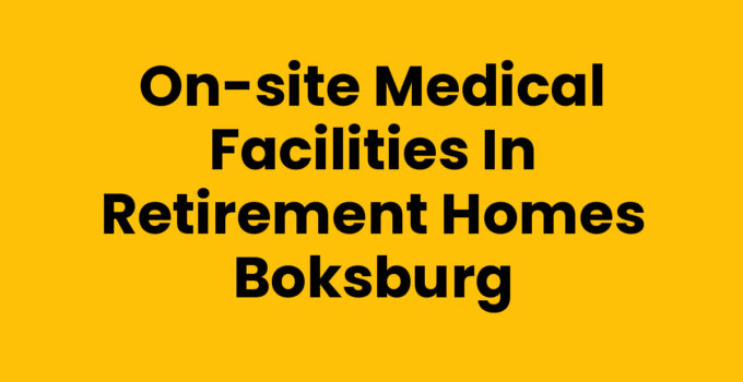 On-Site Medical Facilities in Retirement Homes Boksburg