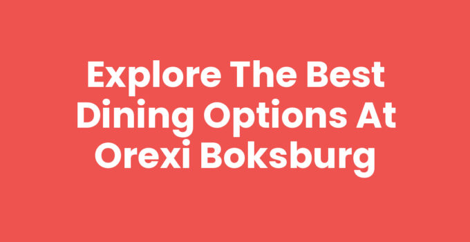 Explore the Best Dining Options at Orexi Boksburg