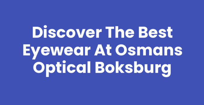 Discover the Best Eyewear at Osmans Optical Boksburg