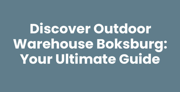 Discover Outdoor Warehouse Boksburg: Your Ultimate Guide