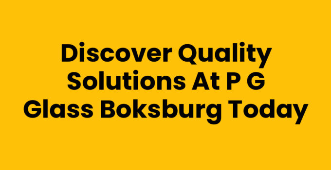 Discover Quality Solutions at P G Glass Boksburg Today