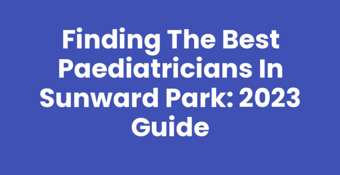 Finding the Best Paediatricians in Sunward Park: 2023 Guide
