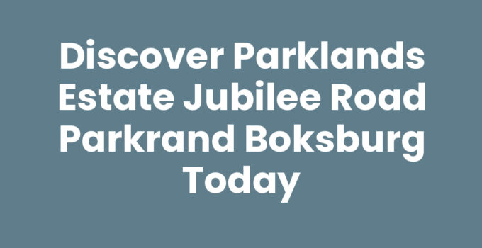 Discover Parklands Estate Jubilee Road Parkrand Boksburg Today