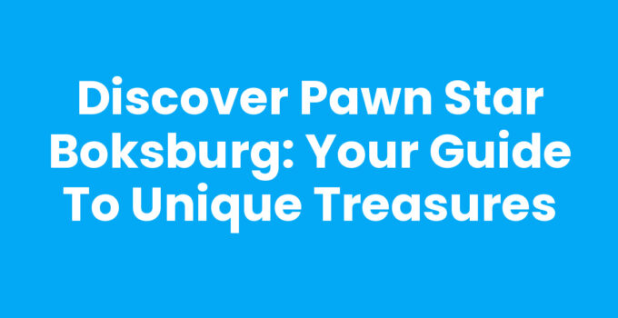Discover Pawn Star Boksburg: Your Guide to Unique Treasures