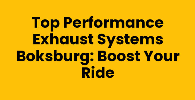 Top Performance Exhaust Systems Boksburg: Boost Your Ride