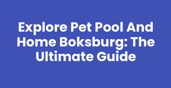 Explore Pet Pool And Home Boksburg: The Ultimate Guide