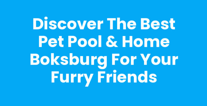 Discover the Best Pet Pool & Home Boksburg for Your Furry Friends