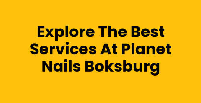 Explore the Best Services at Planet Nails Boksburg