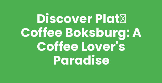 Discover Plat흲 Coffee Boksburg: A Coffee Lover’s Paradise