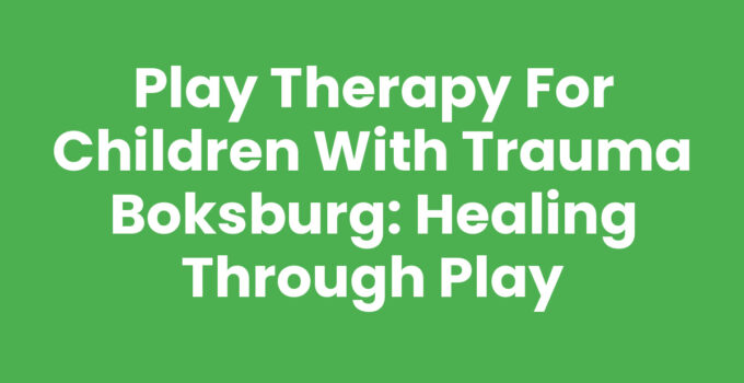 Play Therapy for Children with Trauma Boksburg: Healing Through Play