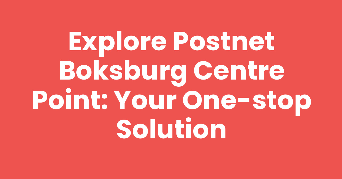 Explore Postnet Boksburg Centre Point: Your One-Stop Solution