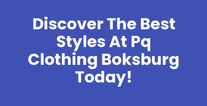 Discover the Best Styles at Pq Clothing Boksburg Today!