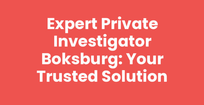 Expert Private Investigator Boksburg: Your Trusted Solution