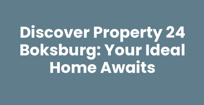 Discover Property 24 Boksburg: Your Ideal Home Awaits
