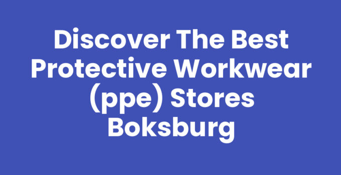 Discover the Best Protective Workwear (PPE) Stores Boksburg