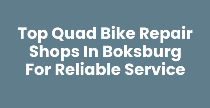 Top Quad Bike Repair Shops in Boksburg for Reliable Service
