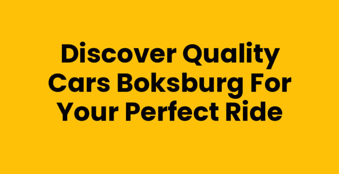 Discover Quality Cars Boksburg for Your Perfect Ride