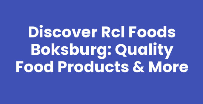 Discover Rcl Foods Boksburg: Quality Food Products & More