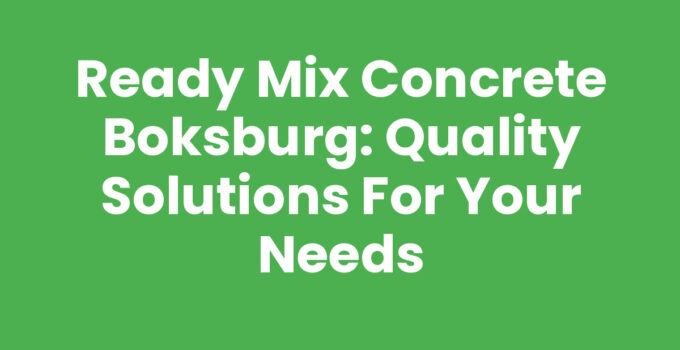 Ready Mix Concrete Boksburg: Quality Solutions for Your Needs