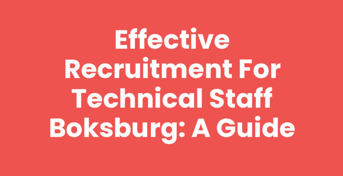 Effective Recruitment for Technical Staff Boksburg: A Guide