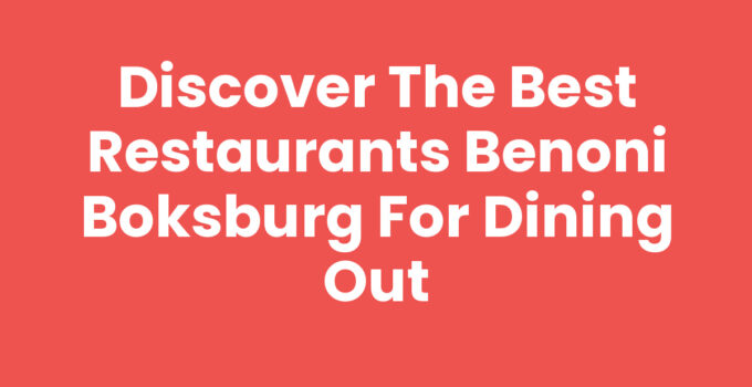 Discover the Best Restaurants Benoni Boksburg for Dining Out