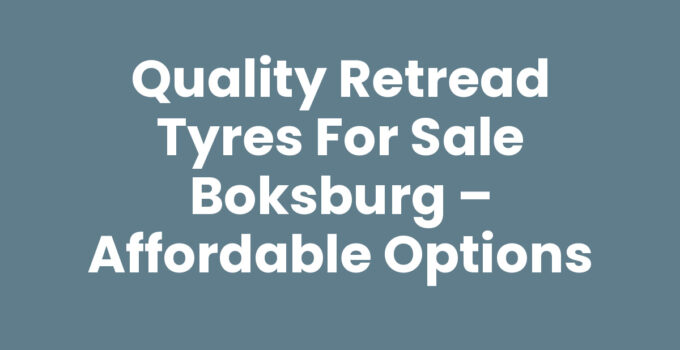 Quality Retread Tyres for Sale Boksburg – Affordable Options