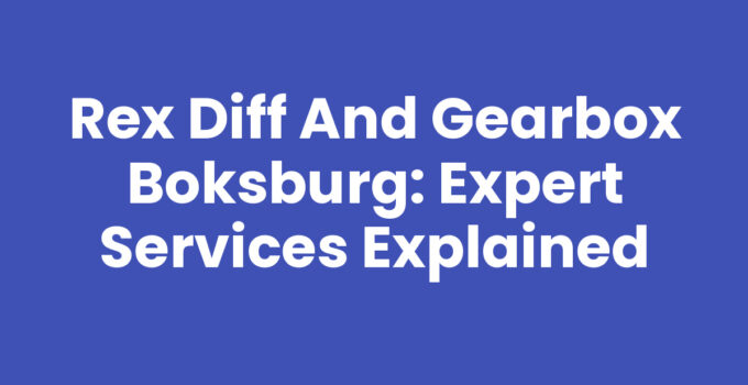 Rex Diff And Gearbox Boksburg: Expert Services Explained