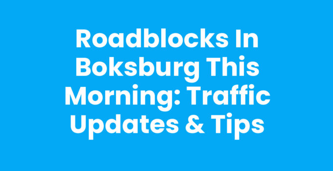 Roadblocks in Boksburg This Morning: Traffic Updates & Tips