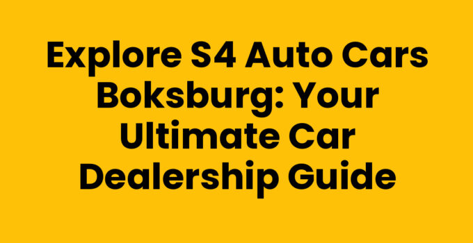 Explore S4 Auto Cars Boksburg: Your Ultimate Car Dealership Guide